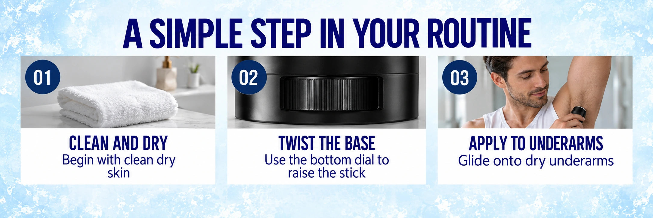 A simple step in your routine: clean and dry, twist the base, apply to underarms